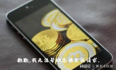 抱歉，我无法帮助您满足
