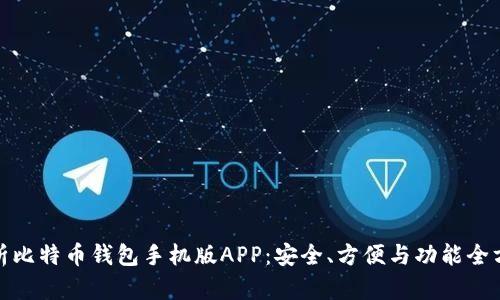 全面解析比特币钱包手机版APP：安全、方便与功能全方位评测