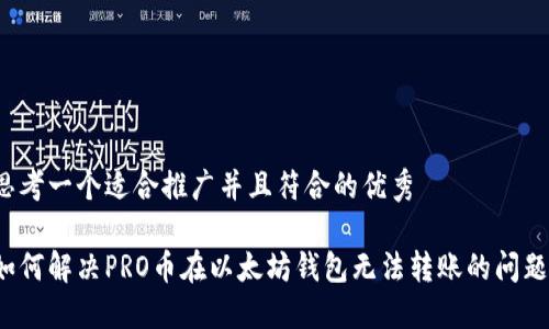 思考一个适合推广并且符合的优秀

如何解决PRO币在以太坊钱包无法转账的问题？
