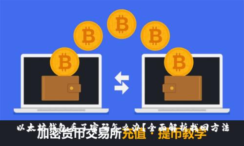 以太坊钱包丢了密码怎么办？全面解析找回方法