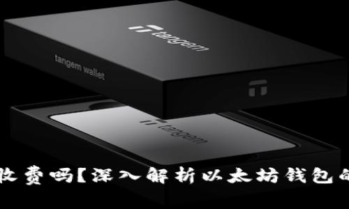 以太坊钱包注册收费吗？深入解析以太坊钱包的费用与使用指南