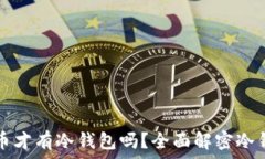   只有比特币才有冷钱包吗