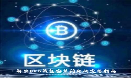 解决OKB钱包安装问题的完整指南