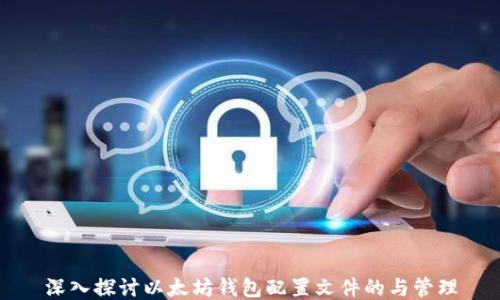 
深入探讨以太坊钱包配置文件的与管理