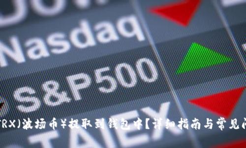 如何将TRX（波场币）提取到钱包中？详细指南与常见问题解答