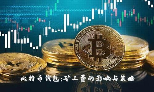 比特币钱包：矿工费的影响与策略