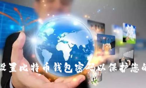 如何安全设置比特币钱包密码以保护您的数字资产