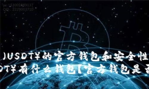 了解泰达币（USDT）的官方钱包和安全性
泰达币（USDT）有什么钱包？官方钱包是否真实可靠？