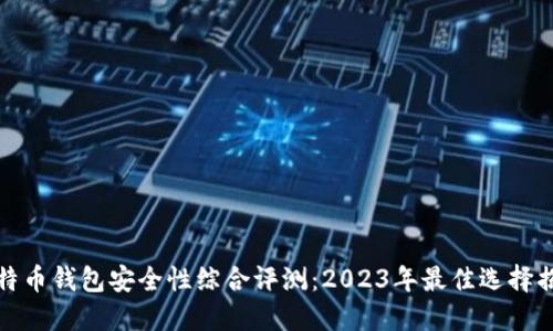 比特币钱包安全性综合评测：2023年最佳选择揭秘