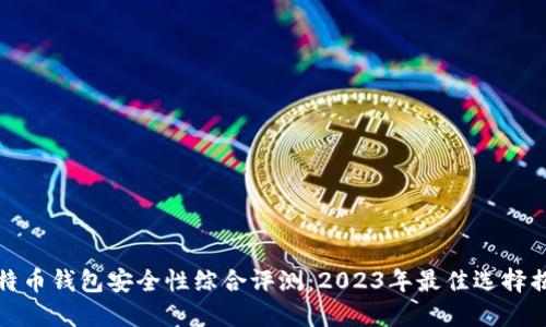 比特币钱包安全性综合评测：2023年最佳选择揭秘