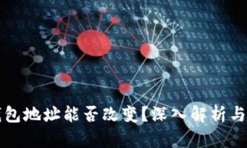 比特币钱包地址能否改变？深入解析与实用指南