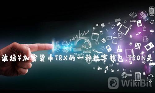 在区块链和加密货币的领域中，“钱包TRX”通常指的是用于存储和管理TRON（波场）加密货币TRX的一种数字钱包。TRON是一个基于区块链的平台，旨在为全球的娱乐内容提供去中心化的分享和存储。

### 钱包TRX的深度解析与使用指南