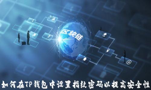 
如何在TP钱包中设置指纹密码以提高安全性