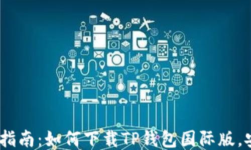 2023最新指南:如何下载TP钱包国际版,安全又便捷