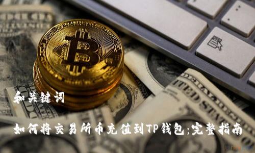 和关键词

如何将交易所币充值到TP钱包：完整指南
