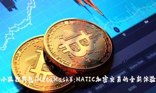 小狐狸钱包（MetaMask）：MATIC加密交易的全新体验