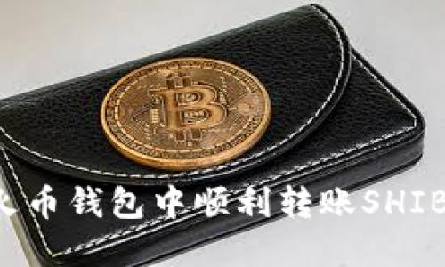 : 如何在火币钱包中顺利转账SHIB：全面指南