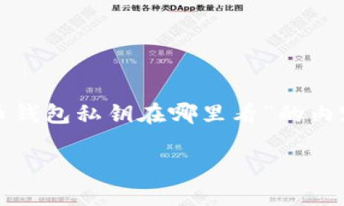 这是一个关乎网络安全和个人隐私的重要问题，关于“比特币钱包私钥在哪里看”的内容将以教育和安全的方式进行探讨。下面是你所要求的答案。

比特币钱包私钥的查看与保护指南