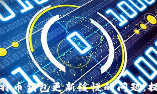 
如何解决比特币钱包更新缓慢的问题，提升交易速度