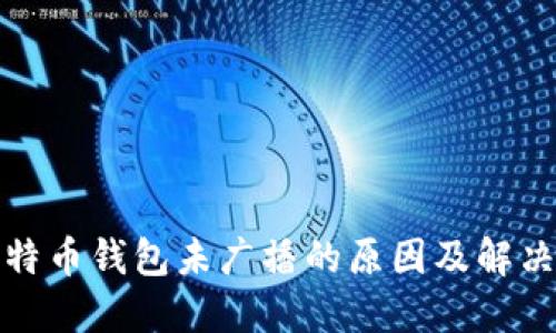 : 比特币钱包未广播的原因及解决方法