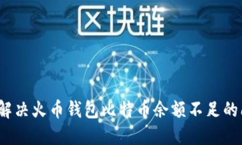 如何解决火币钱包比特币余额不足的问题？