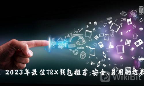 : 2023年最佳TRX钱包推荐：安全、易用的选择