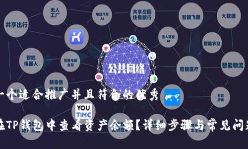 思考一个适合推广并且符合的优秀

如何在TP钱包中查看资产余额？详细步骤与常见问题解析