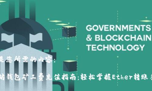 下面是您所需的内容：

以太坊钱包矿工费充值指南：轻松掌握Ether转账手续费