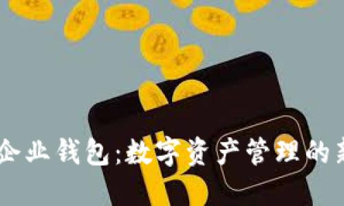 USDT企业钱包：数字资产管理的新选择