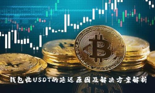 钱包收USDT的延迟原因及解决方案解析