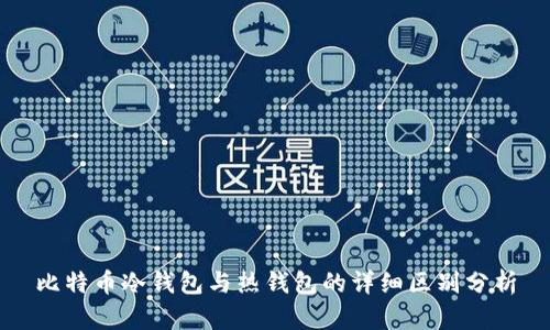 比特币冷钱包与热钱包的详细区别分析