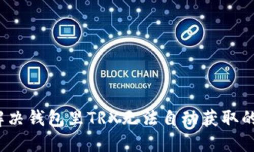 如何解决钱包里TRX无法自动获取的问题？