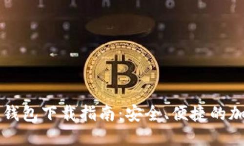 以太坊官方钱包下载指南：安全、便捷的加密资产管理