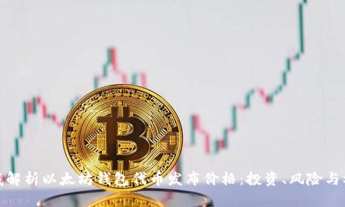彻底解析以太坊钱包代币发布价格：投资、风险与机遇