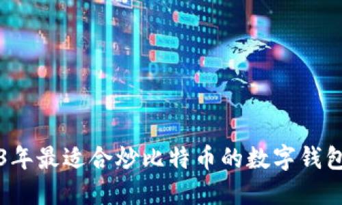 2023年最适合炒比特币的数字钱包推荐