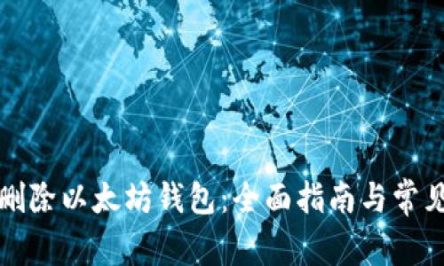如何安全删除以太坊钱包：全面指南与常见问题解答
