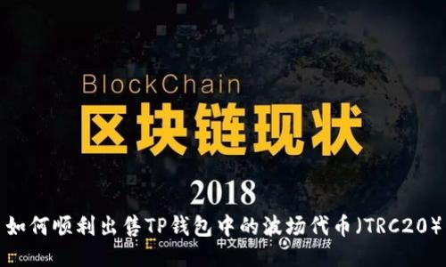 如何顺利出售TP钱包中的波场代币（TRC20）