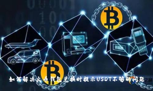 如何解决火币钱包兑换时提示USDT不够的问题