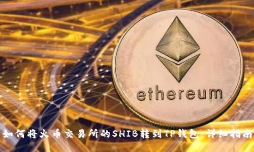 如何将火币交易所的SHIB转到TP钱包：详细指南