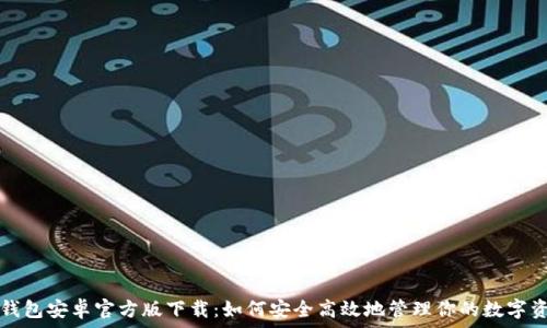   

TP钱包安卓官方版下载：如何安全高效地管理你的数字资产
