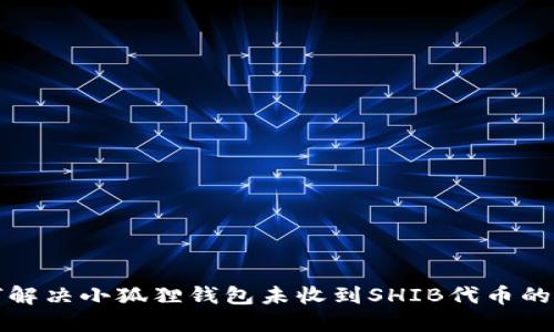 如何解决小狐狸钱包未收到SHIB代币的问题