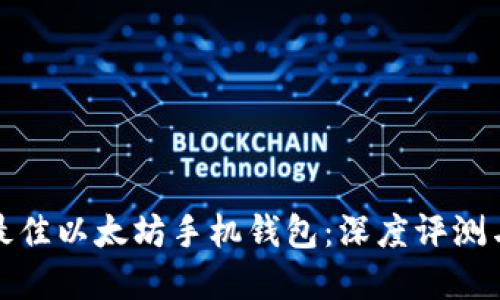 选择最佳以太坊手机钱包：深度评测与推荐