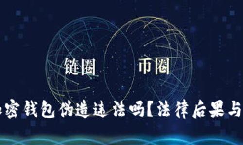 比特币加密钱包伪造违法吗？法律后果与判刑分析