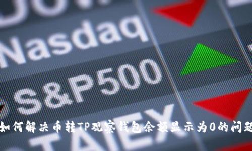 如何解决币转TP观察钱包余额显示为0的问题