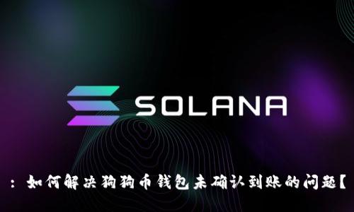 : 如何解决狗狗币钱包未确认到账的问题？