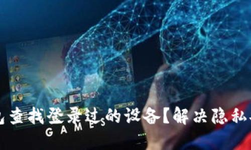 如何通过TP钱包查找登录过的设备？解决隐私安全的终极指南
