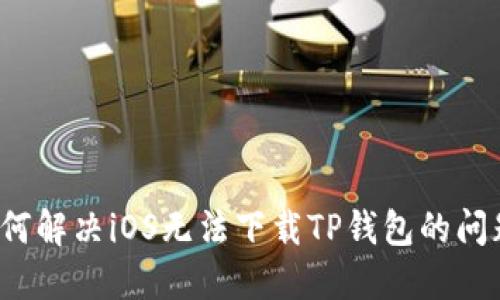 如何解决iOS无法下载TP钱包的问题？