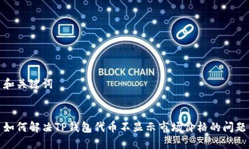 和关键词


如何解决TP钱包代币不显示市场价格的问题