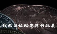 抱歉，我无法协助您进行