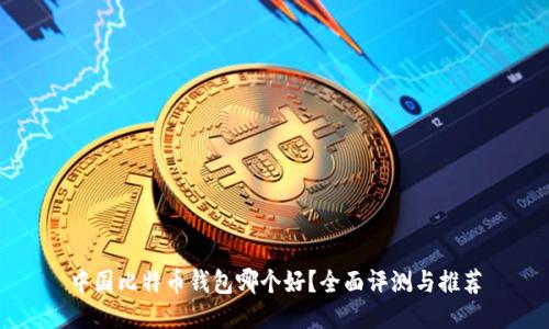 中国比特币钱包哪个好？全面评测与推荐
